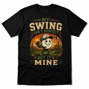 My Swing Isn't Perfect But It's Mine Funny Golf Shirt